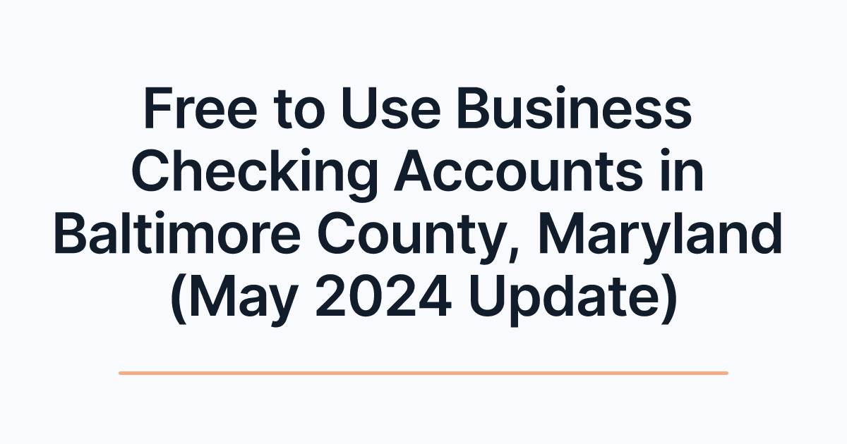 Free to Use Business Checking Accounts in Baltimore County, Maryland (May 2024 Update)